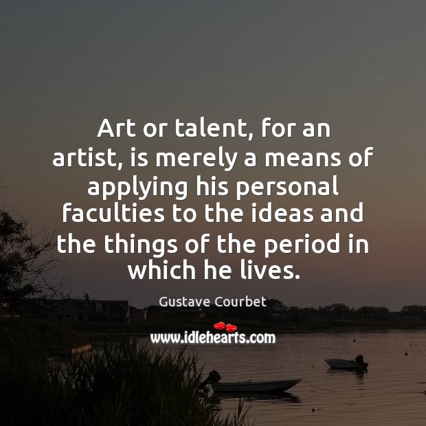 Art or talent, for an artist, is merely a means of applying Image