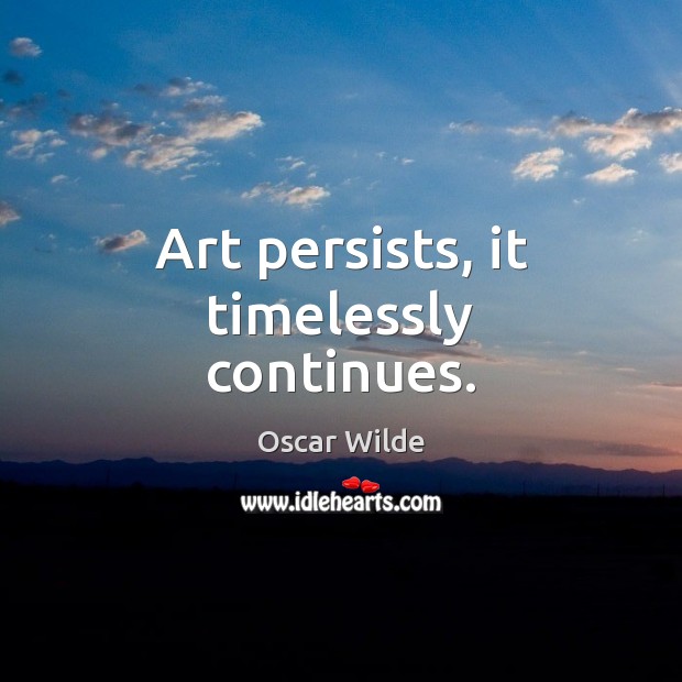 Art persists, it timelessly continues. Oscar Wilde Picture Quote