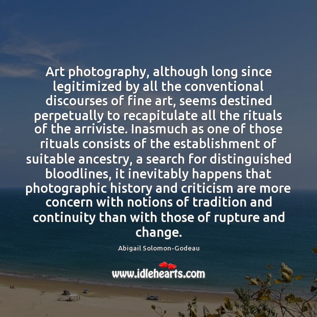 Art photography, although long since legitimized by all the conventional discourses of Image