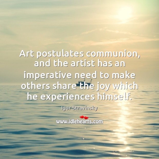 Art postulates communion, and the artist has an imperative need to make Igor Stravinsky Picture Quote