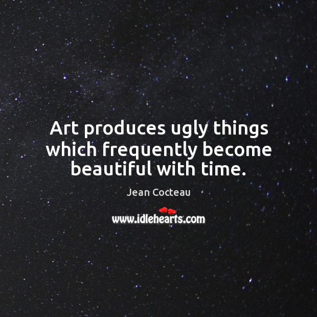 Art produces ugly things which frequently become beautiful with time. Jean Cocteau Picture Quote