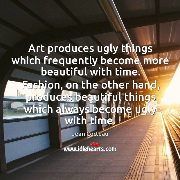 Art produces ugly things which frequently become more beautiful with time. Image