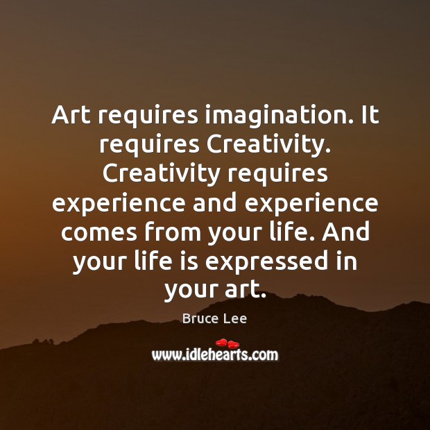Art requires imagination. It requires Creativity. Creativity requires experience and experience comes Bruce Lee Picture Quote