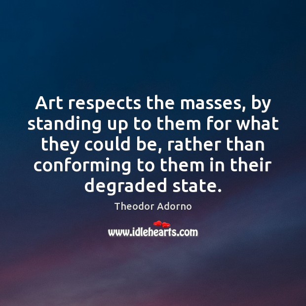 Art respects the masses, by standing up to them for what they Image