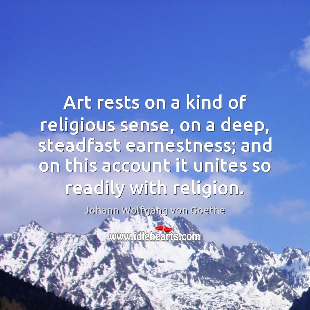 Art rests on a kind of religious sense, on a deep, steadfast Johann Wolfgang von Goethe Picture Quote