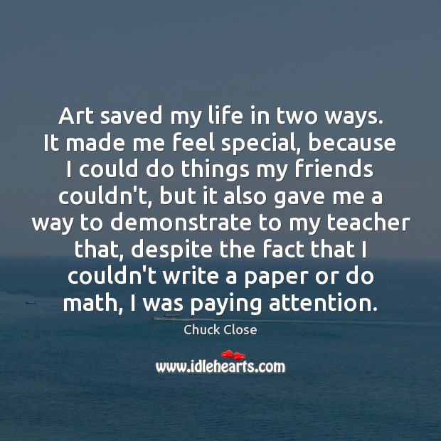 Art saved my life in two ways. It made me feel special, Chuck Close Picture Quote