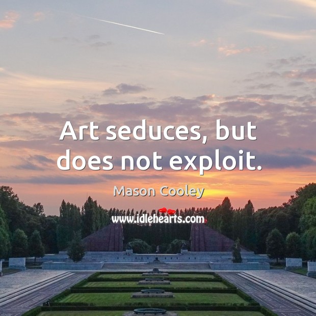 Art seduces, but does not exploit. Mason Cooley Picture Quote