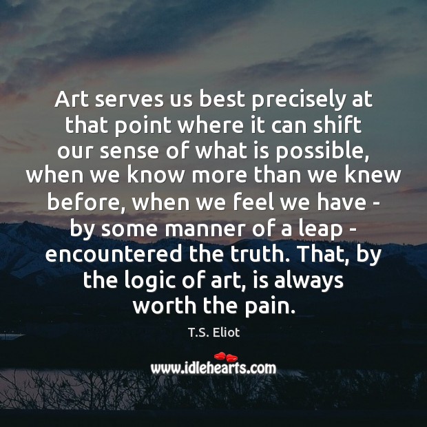 Art serves us best precisely at that point where it can shift T.S. Eliot Picture Quote