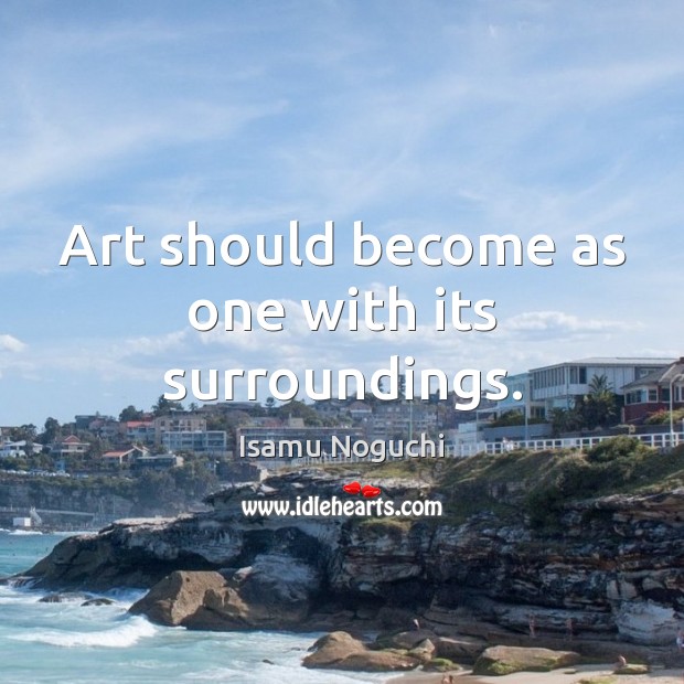 Art should become as one with its surroundings. Isamu Noguchi Picture Quote