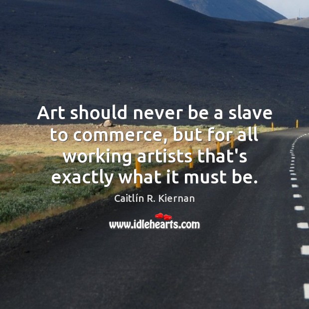 Art should never be a slave to commerce, but for all working Caitlín R. Kiernan Picture Quote