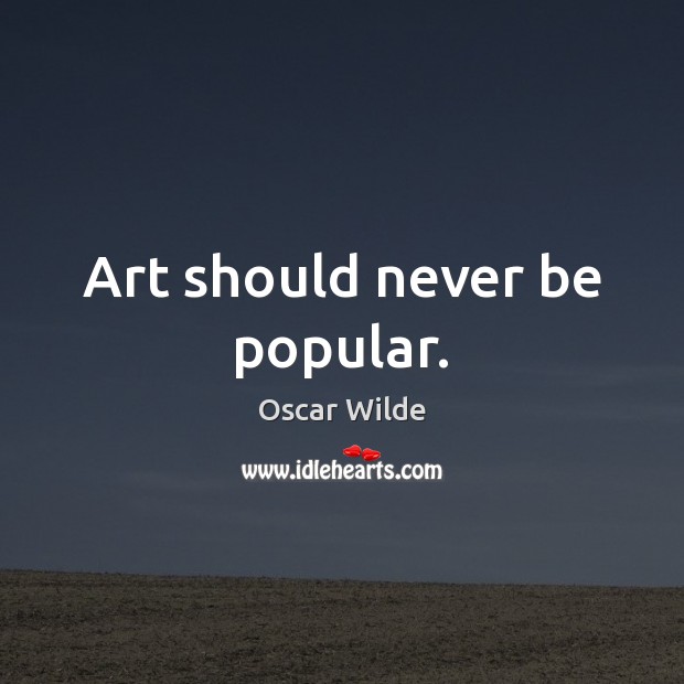 Art should never be popular. Oscar Wilde Picture Quote