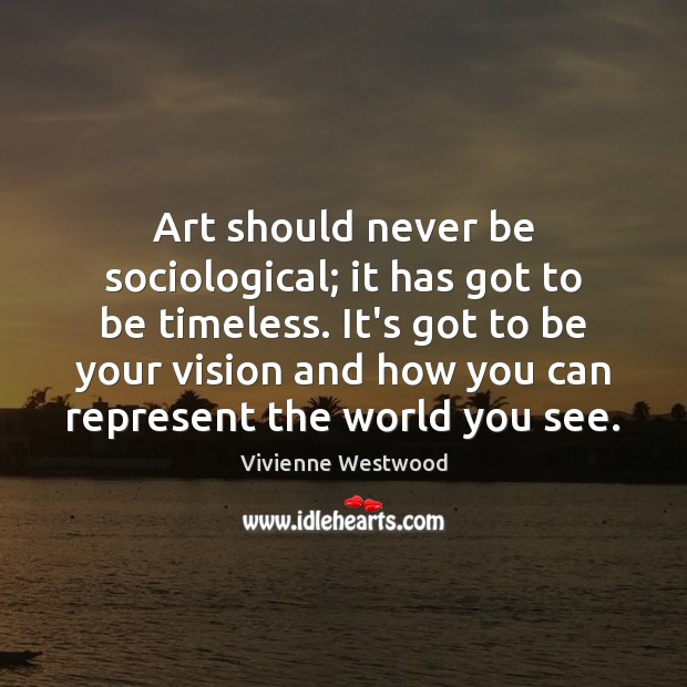 Art should never be sociological; it has got to be timeless. It’s Vivienne Westwood Picture Quote