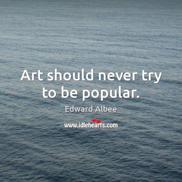 Art should never try to be popular. Image