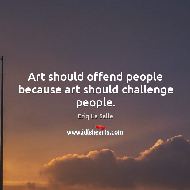 Art should offend people because art should challenge people. Eriq La Salle Picture Quote