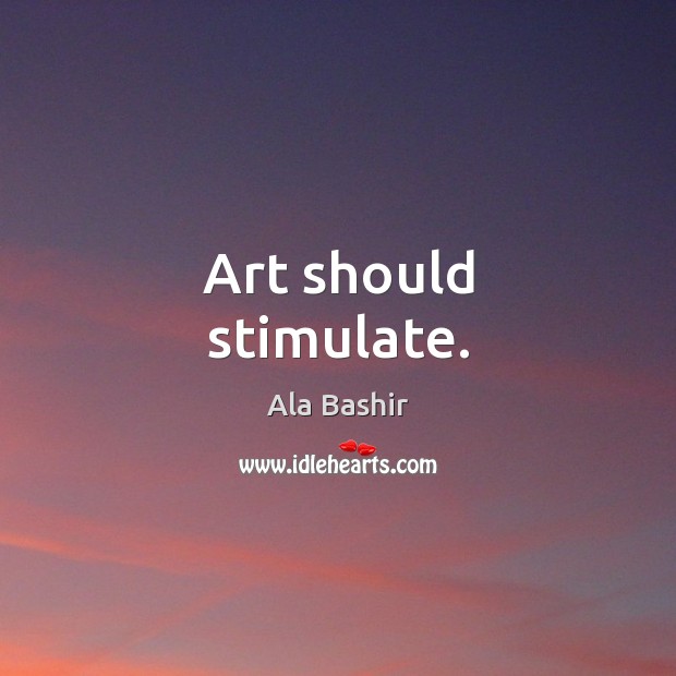 Art should stimulate. Ala Bashir Picture Quote