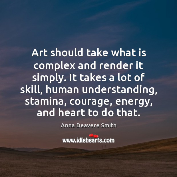 Art should take what is complex and render it simply. It takes Anna Deavere Smith Picture Quote