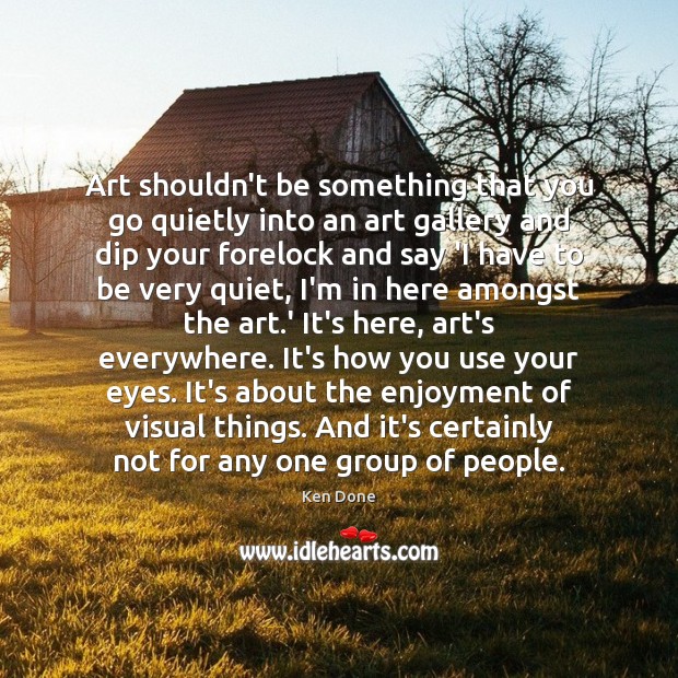 Art shouldn’t be something that you go quietly into an art gallery Ken Done Picture Quote