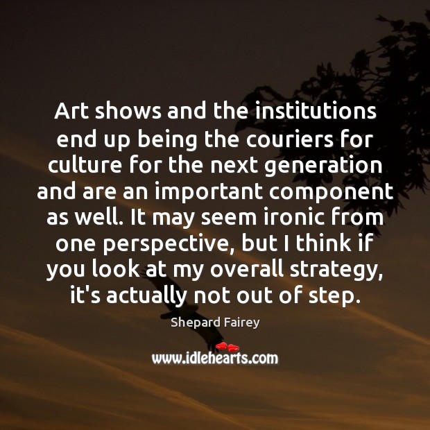Art shows and the institutions end up being the couriers for culture Shepard Fairey Picture Quote