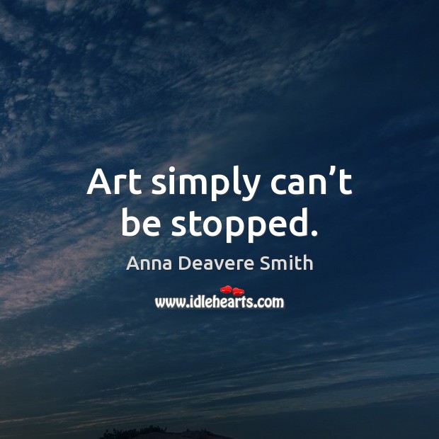 Art simply can’t be stopped. Anna Deavere Smith Picture Quote