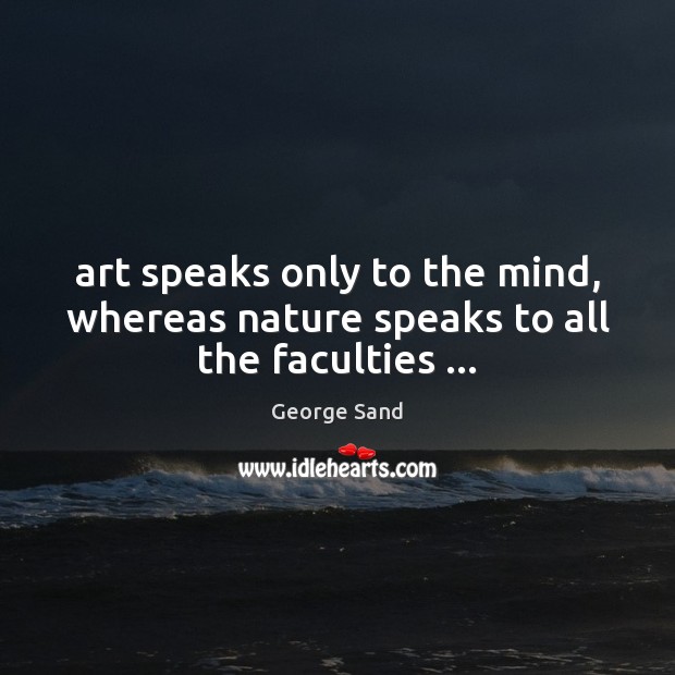 Art speaks only to the mind, whereas nature speaks to all the faculties … George Sand Picture Quote
