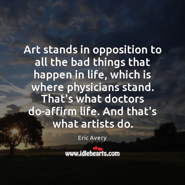 Art stands in opposition to all the bad things that happen in Eric Avery Picture Quote