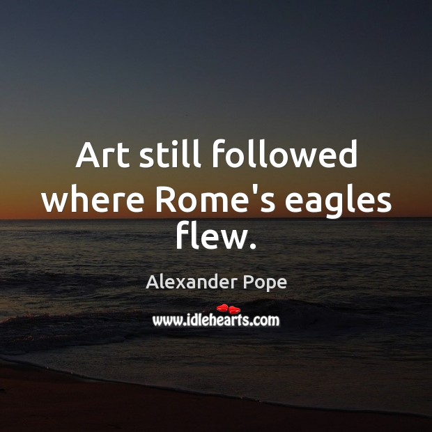 Art still followed where Rome’s eagles flew. Alexander Pope Picture Quote