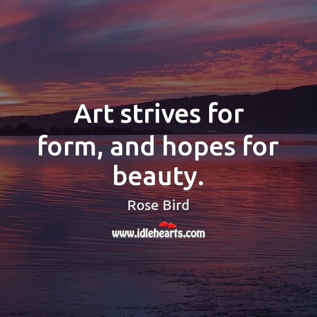Art strives for form, and hopes for beauty. Rose Bird Picture Quote