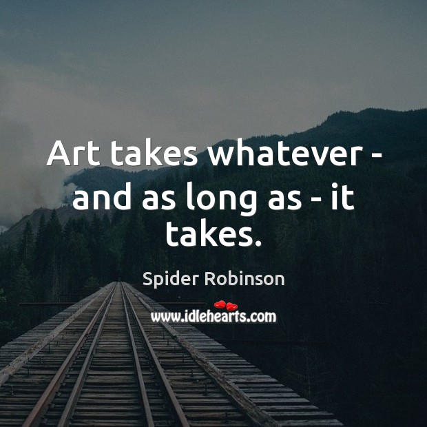 Art takes whatever – and as long as – it takes. Spider Robinson Picture Quote