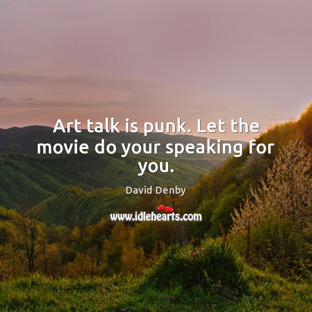 Art talk is punk. Let the movie do your speaking for you. David Denby Picture Quote
