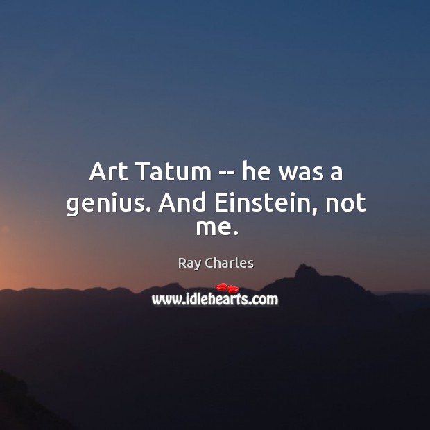 Art Tatum — he was a genius. And Einstein, not me. Ray Charles Picture Quote