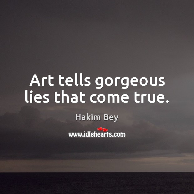Art tells gorgeous lies that come true. Hakim Bey Picture Quote