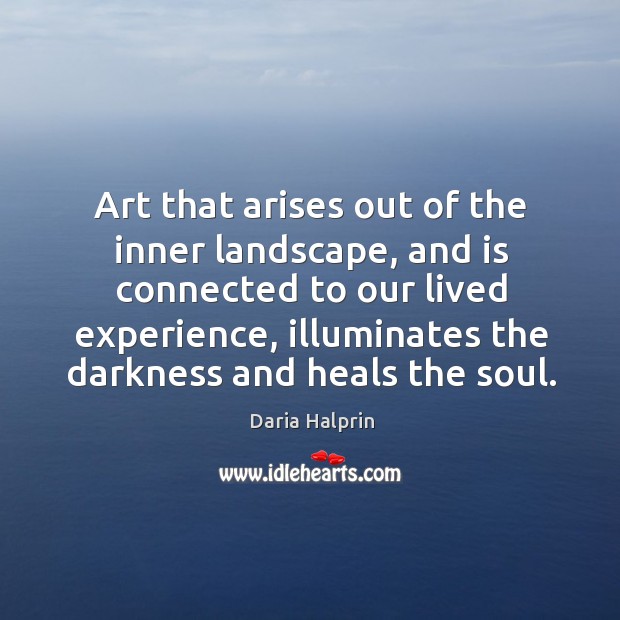 Art that arises out of the inner landscape, and is connected to Daria Halprin Picture Quote