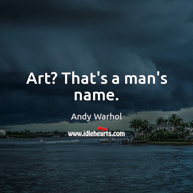Art? That’s a man’s name. Andy Warhol Picture Quote