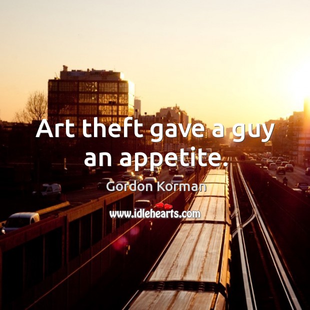 Art theft gave a guy an appetite. Gordon Korman Picture Quote