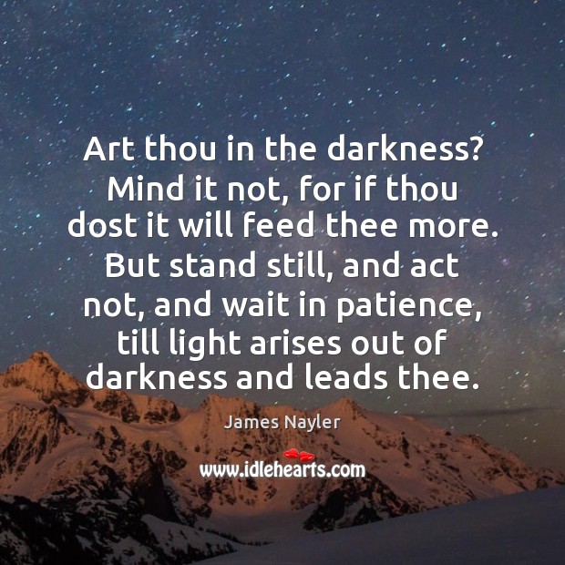 Art thou in the darkness? Mind it not, for if thou dost James Nayler Picture Quote