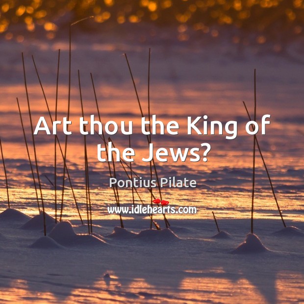Art thou the king of the jews? Pontius Pilate Picture Quote