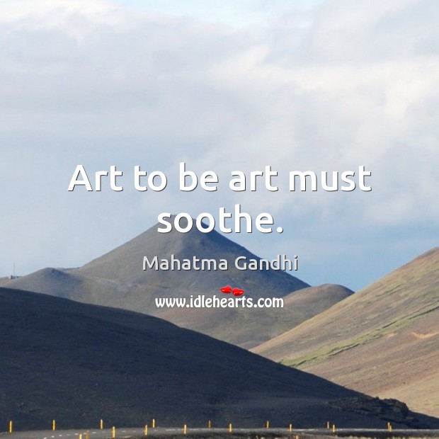 Art to be art must soothe. Image