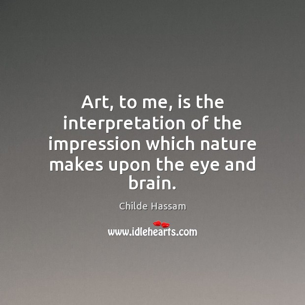 Art, to me, is the interpretation of the impression which nature makes Image