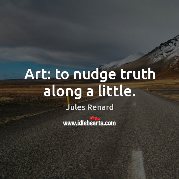 Art: to nudge truth along a little. Jules Renard Picture Quote