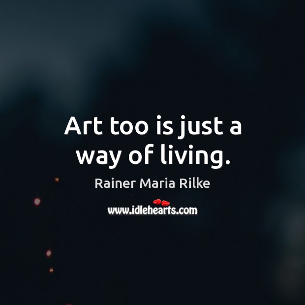 Art too is just a way of living. Rainer Maria Rilke Picture Quote