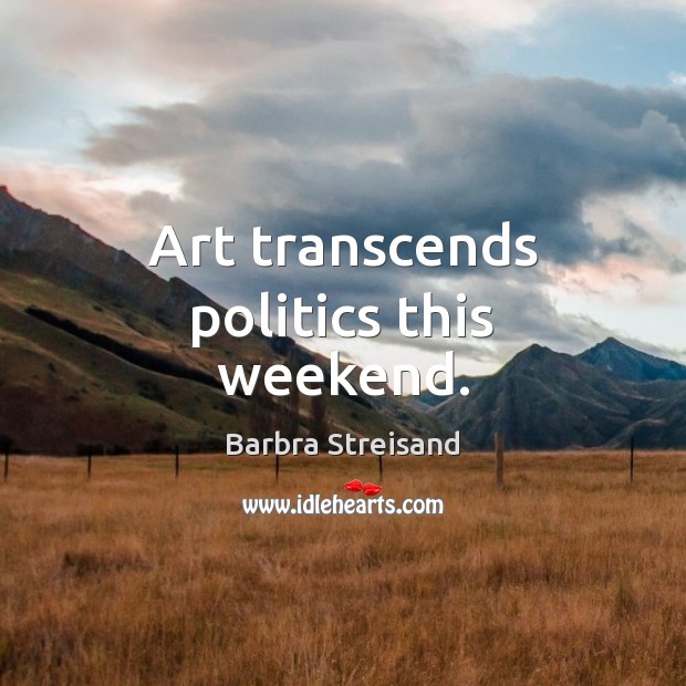 Art transcends politics this weekend. Barbra Streisand Picture Quote