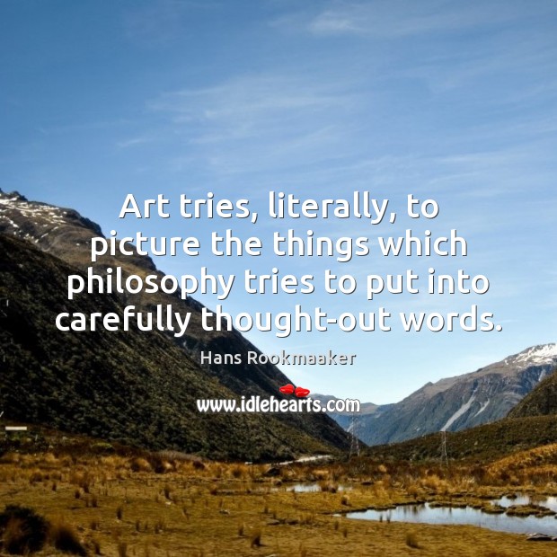 Art tries, literally, to picture the things which philosophy tries to put Hans Rookmaaker Picture Quote
