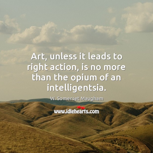 Art, unless it leads to right action, is no more than the opium of an intelligentsia. Image