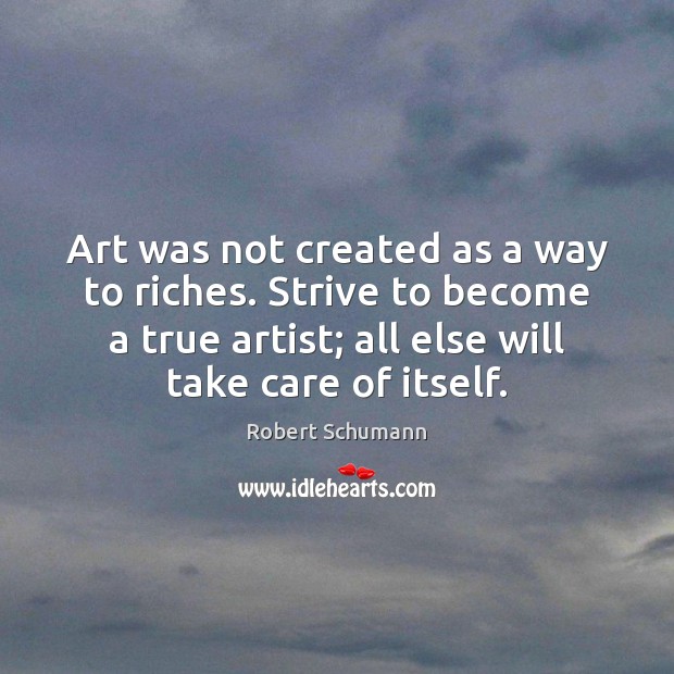 Art was not created as a way to riches. Strive to become Robert Schumann Picture Quote