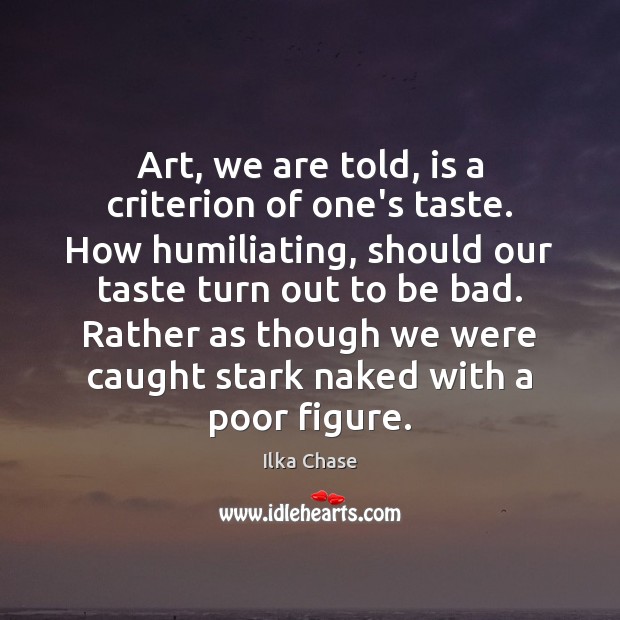 Art, we are told, is a criterion of one’s taste. How humiliating, Ilka Chase Picture Quote
