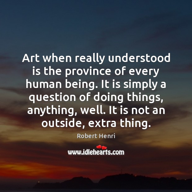 Art when really understood is the province of every human being. It Robert Henri Picture Quote