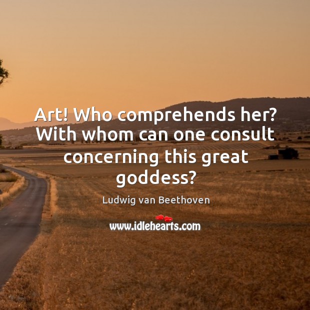 Art! who comprehends her? with whom can one consult concerning this great Goddess? Image