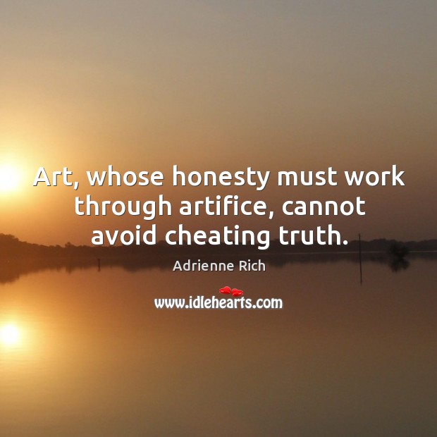 Art, whose honesty must work through artifice, cannot avoid cheating truth. Adrienne Rich Picture Quote