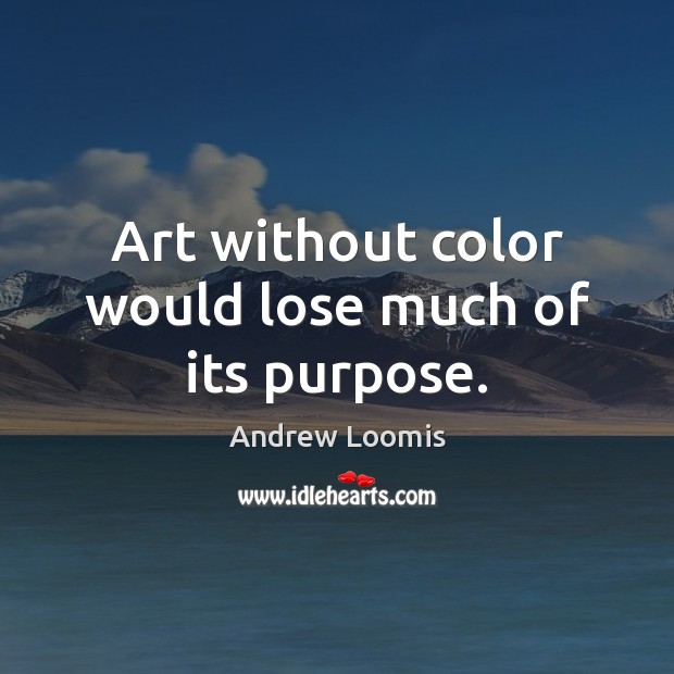 Art without color would lose much of its purpose. Andrew Loomis Picture Quote