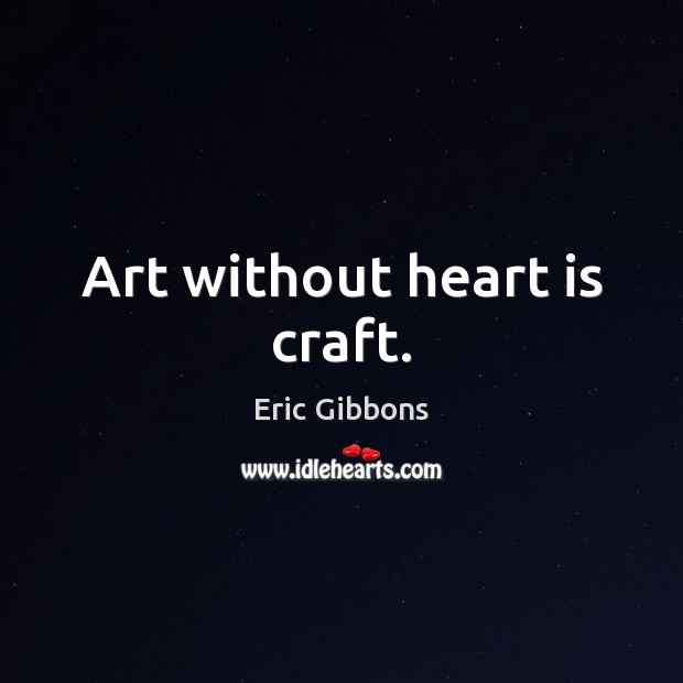 Art without heart is craft. Eric Gibbons Picture Quote